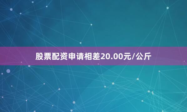 股票配资申请相差20.00元/公斤