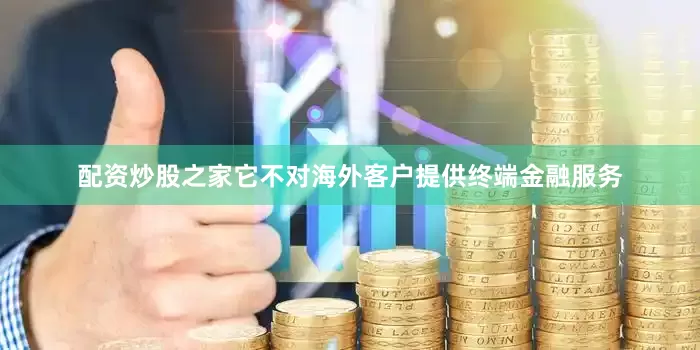 配资炒股之家它不对海外客户提供终端金融服务
