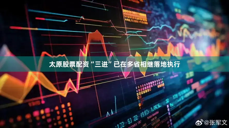 太原股票配资“三进”已在多省相继落地执行