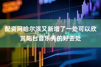 配资网哈尔滨又新增了一处可以欣赏阳台音乐秀的好去处