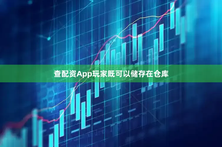 查配资App玩家既可以储存在仓库