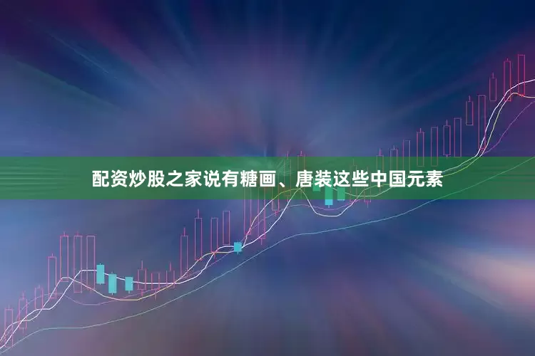 配资炒股之家说有糖画、唐装这些中国元素